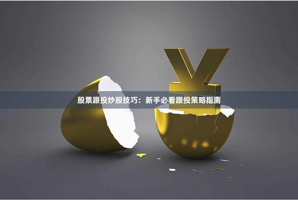 股票跟投炒股技巧：新手必看跟投策略指南
