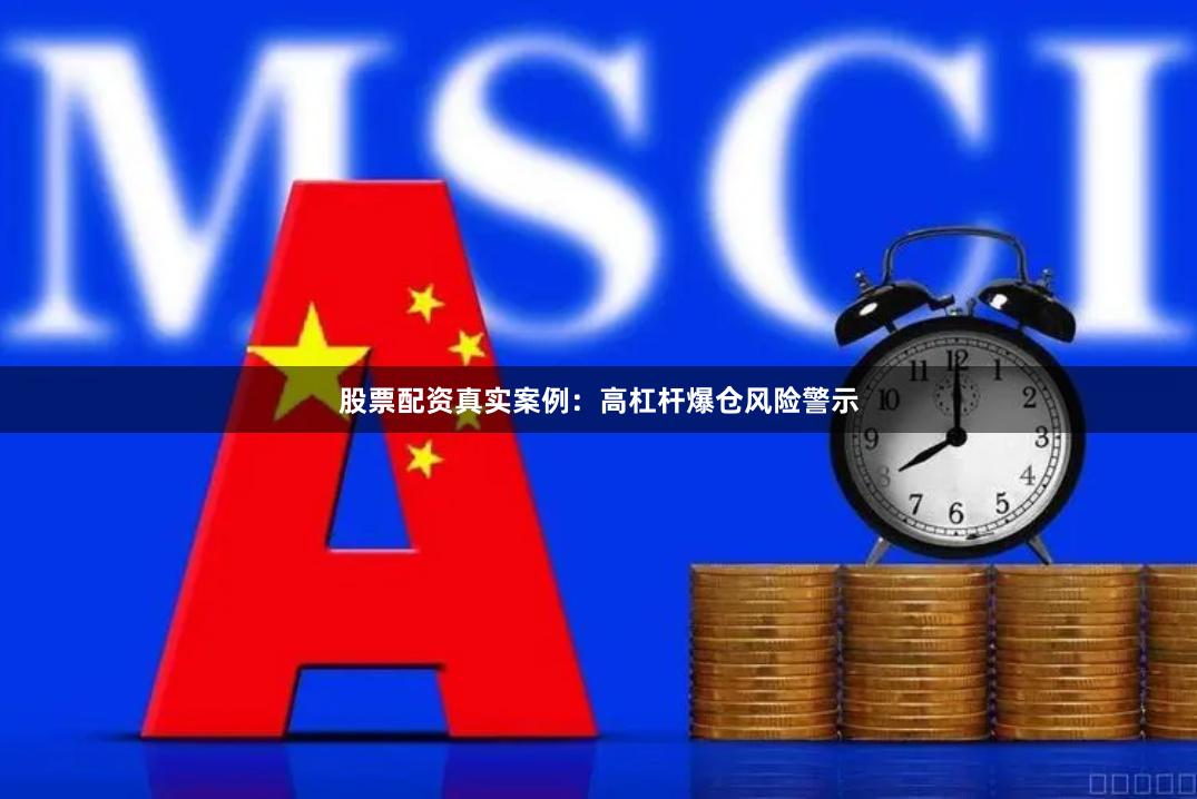 股票配资真实案例：高杠杆爆仓风险警示
