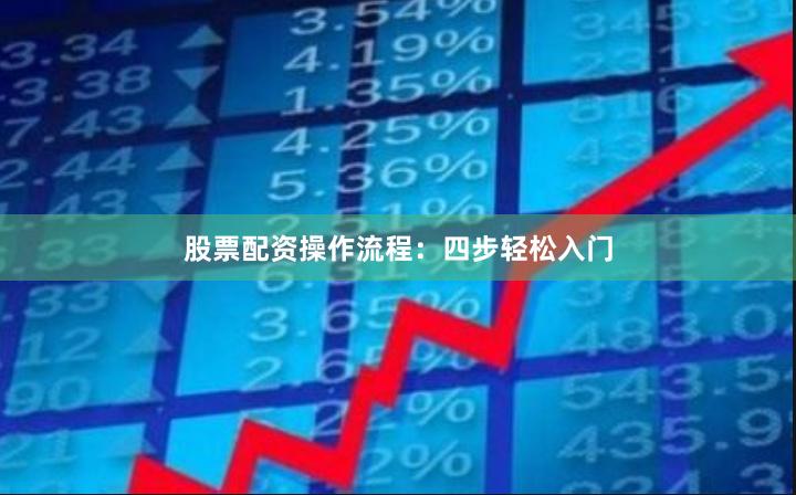 股票配资操作流程：四步轻松入门
