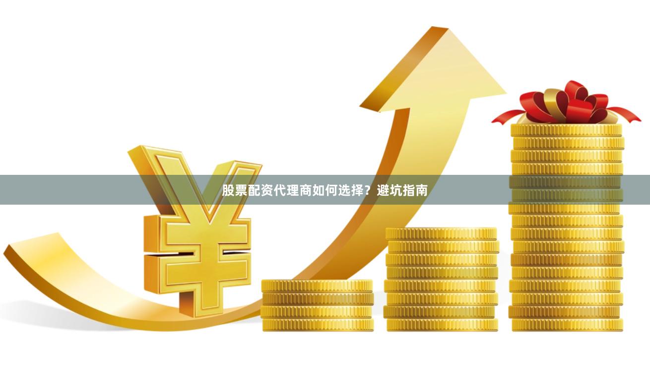 股票配资代理商如何选择？避坑指南