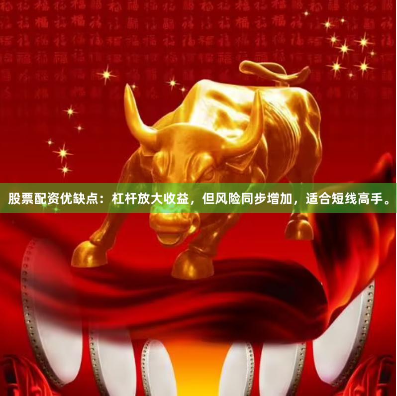 股票配资优缺点：杠杆放大收益，但风险同步增加，适合短线高手。
