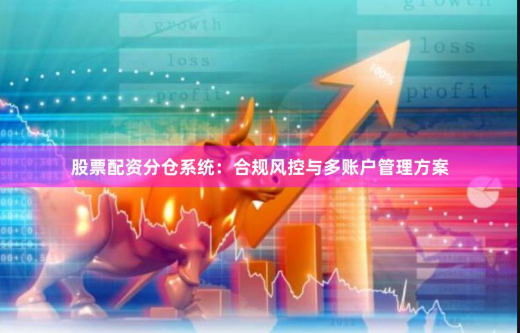股票配资分仓系统：合规风控与多账户管理方案
