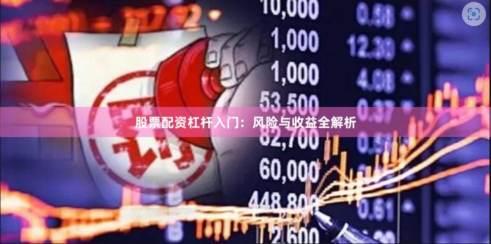 股票配资杠杆入门:风险与收益全解析