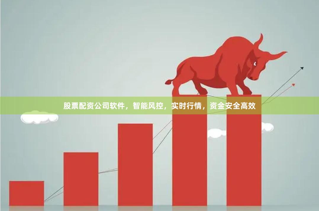 股票配资公司软件，智能风控，实时行情，资金安全高效