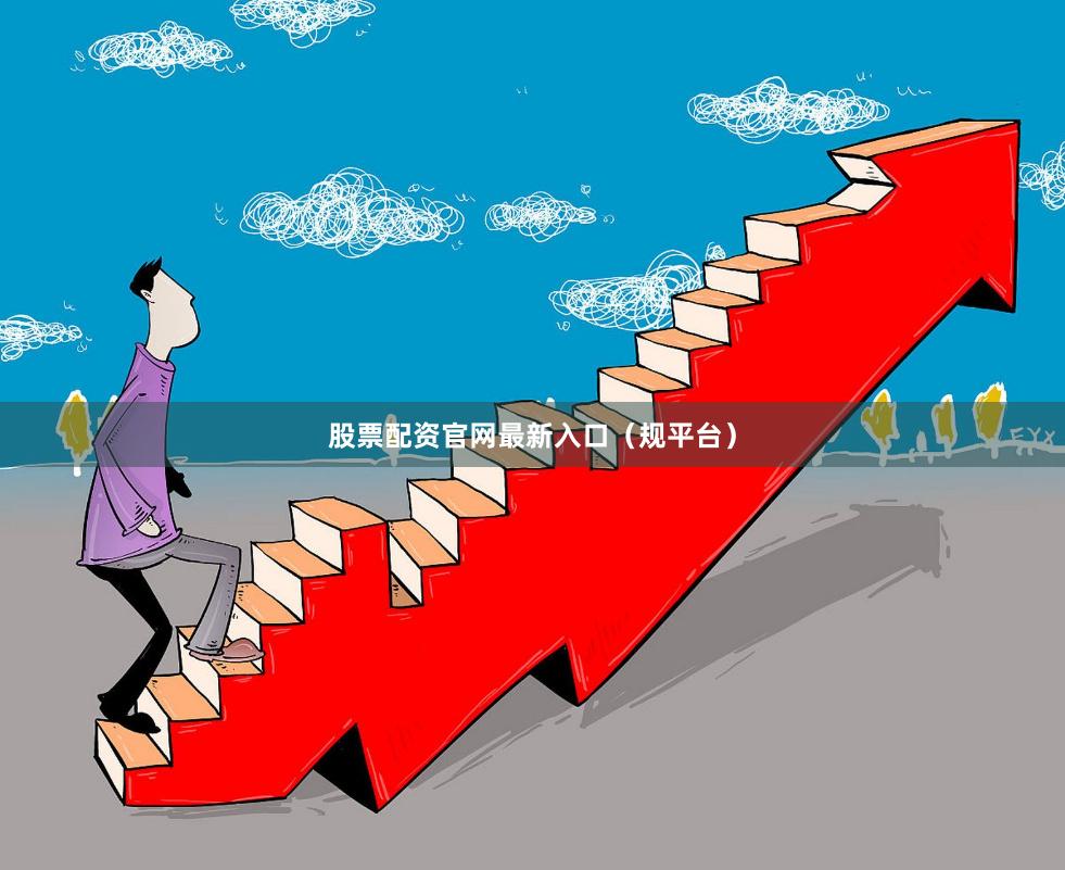 股票配资官网最新入口（规平台）
