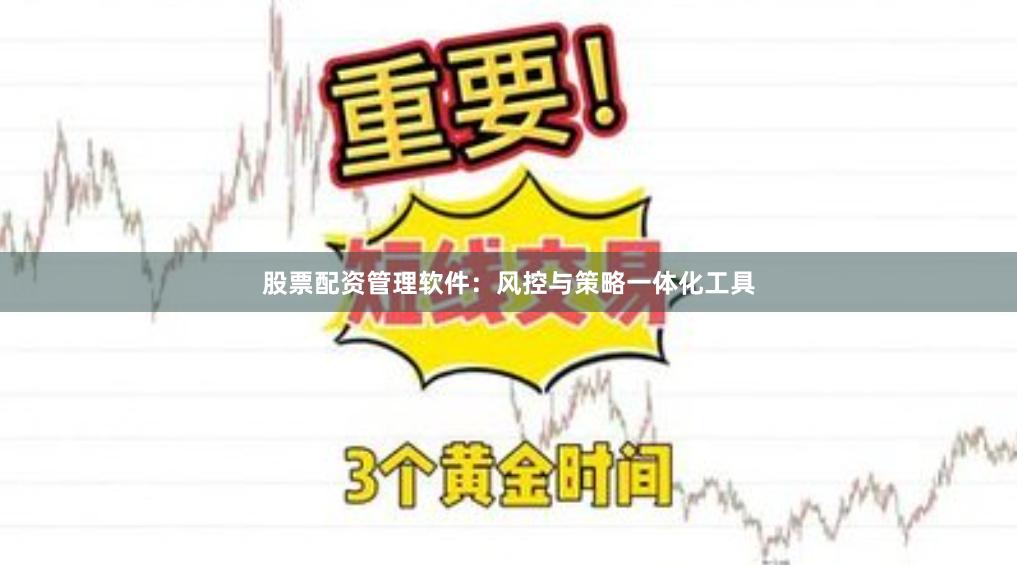 股票配资管理软件：风控与策略一体化工具