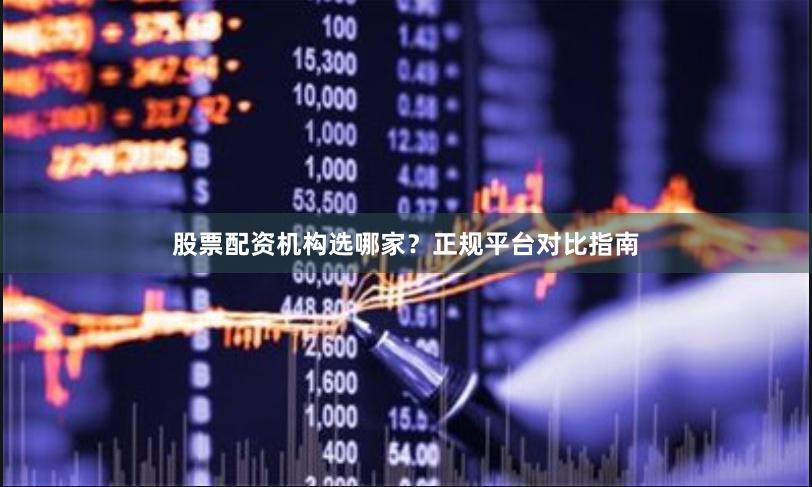 股票配资机构选哪家?正规平台对比指南