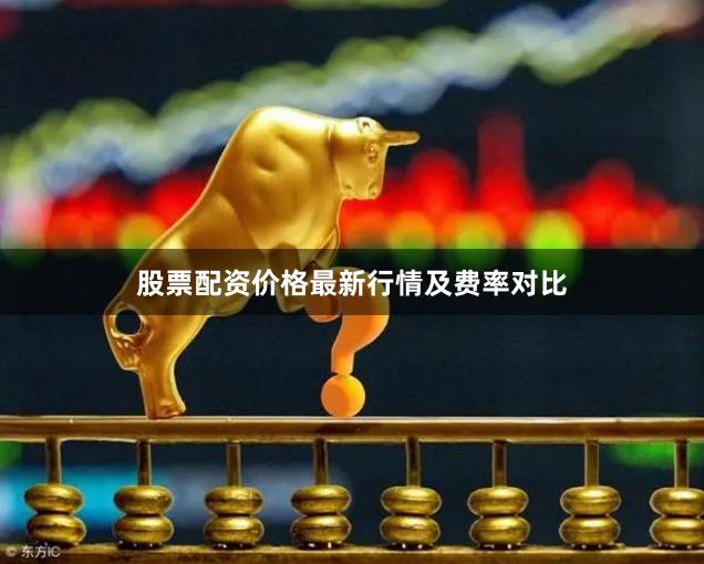 股票配资价格最新行情及费率对比