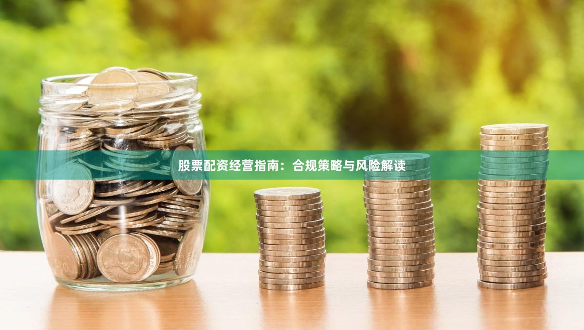 股票配资经营指南：合规策略与风险解读