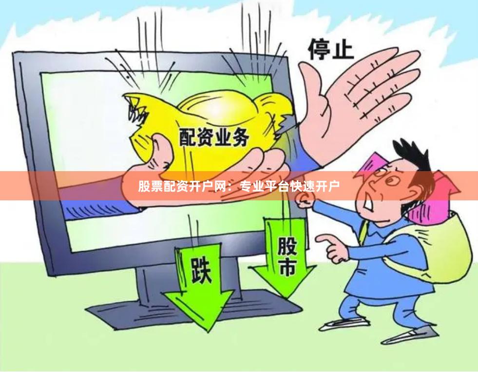 股票配资开户网：专业平台快速开户