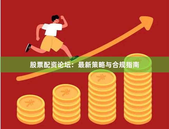 股票配资论坛：最新策略与合规指南