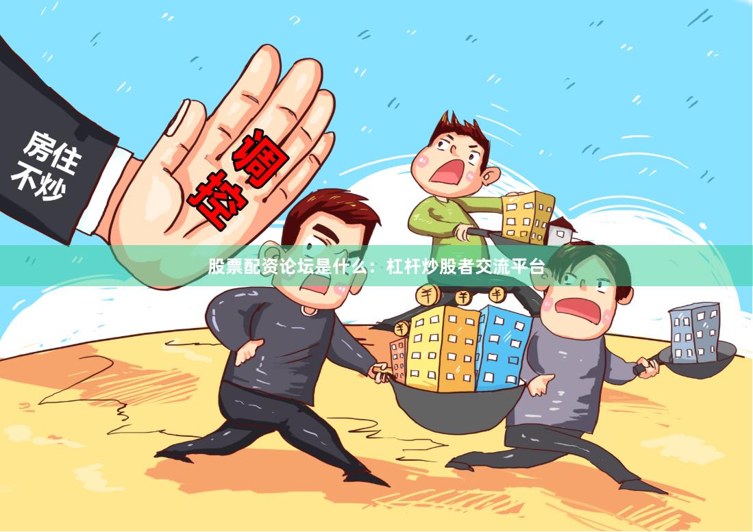股票配资论坛是什么：杠杆炒股者交流平台