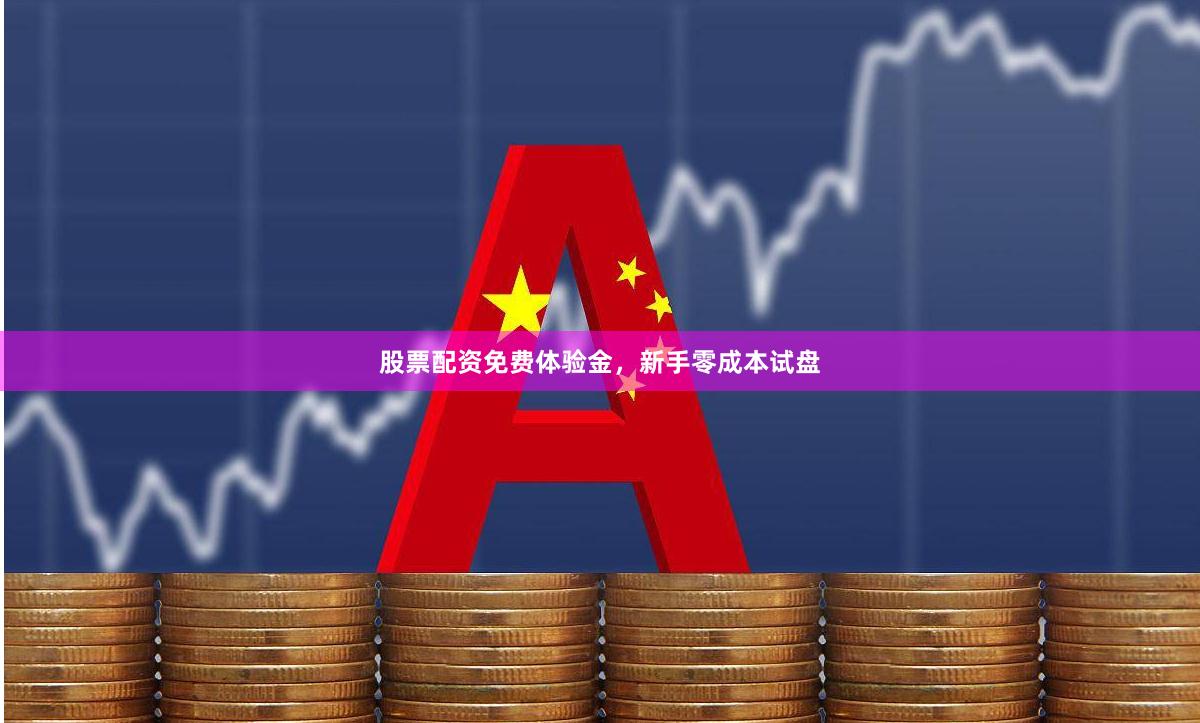 股票配资免费体验金，新手零成本试盘