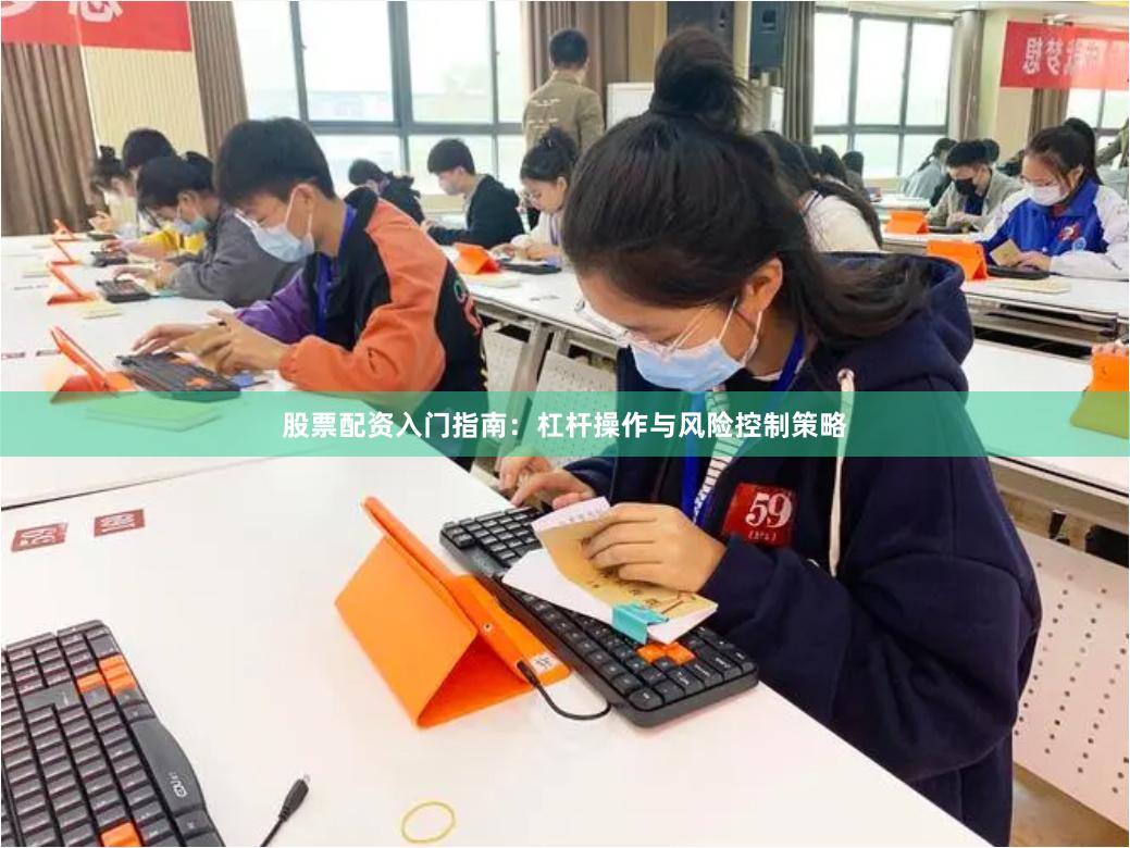 股票配资入门指南：杠杆操作与风险控制策略