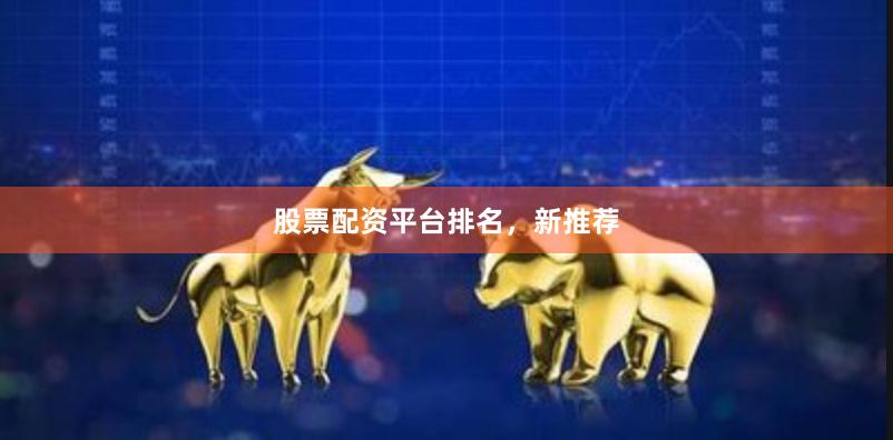 股票配资平台排名，新推荐