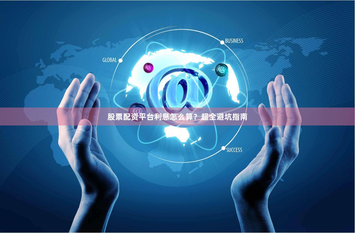 股票配资平台利息怎么算？超全避坑指南