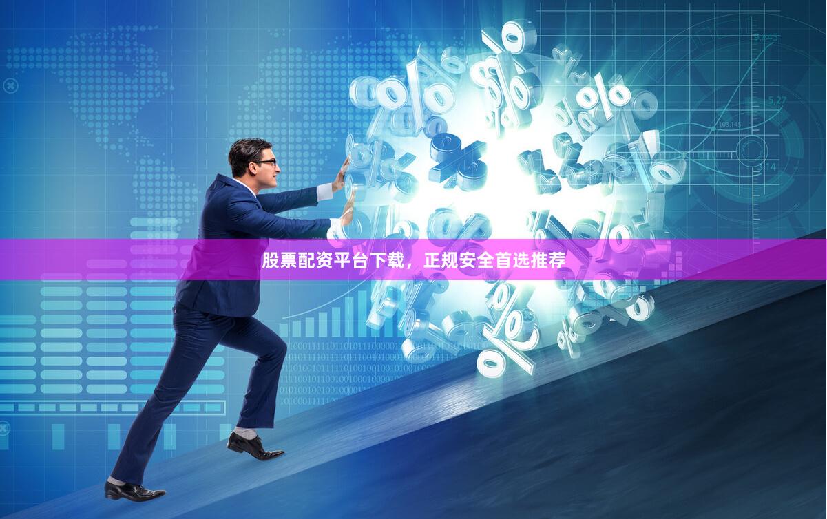 股票配资平台下载，正规安全首选推荐