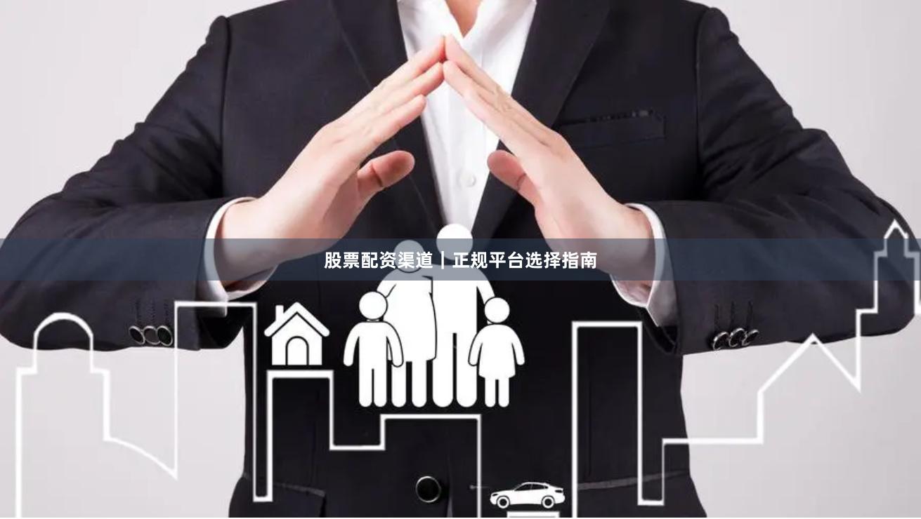 股票配资渠道｜正规平台选择指南
