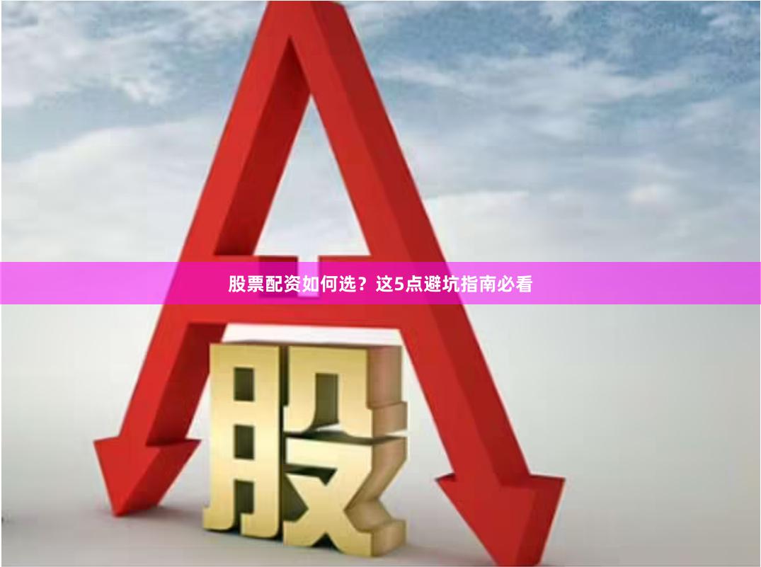 股票配资如何选？这5点避坑指南必看