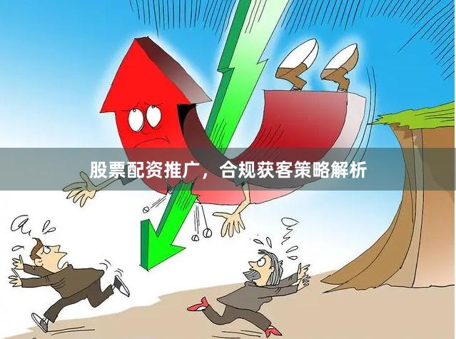 股票配资推广，合规获客策略解析