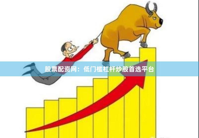股票配资网：低门槛杠杆炒股首选平台