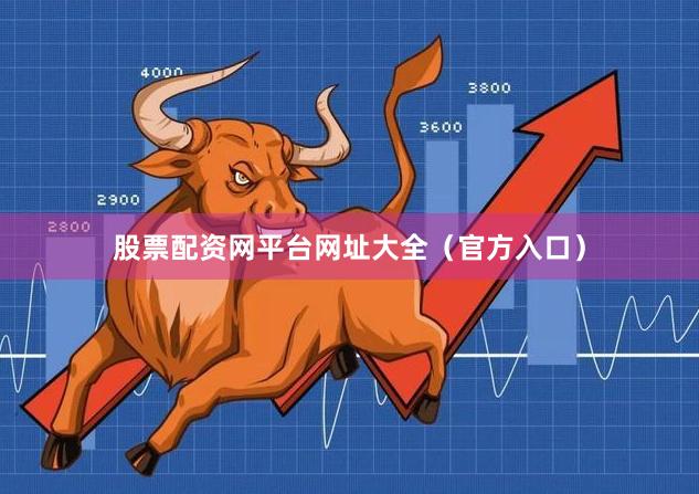 股票配资网平台网址大全（官方入口）