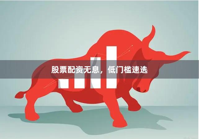 股票配资无息，低门槛速选
