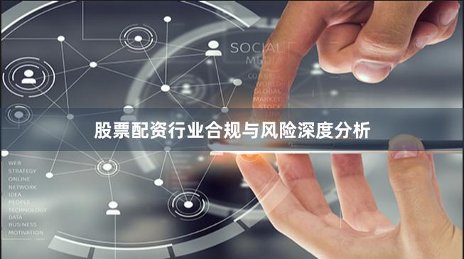 股票配资行业合规与风险深度分析
