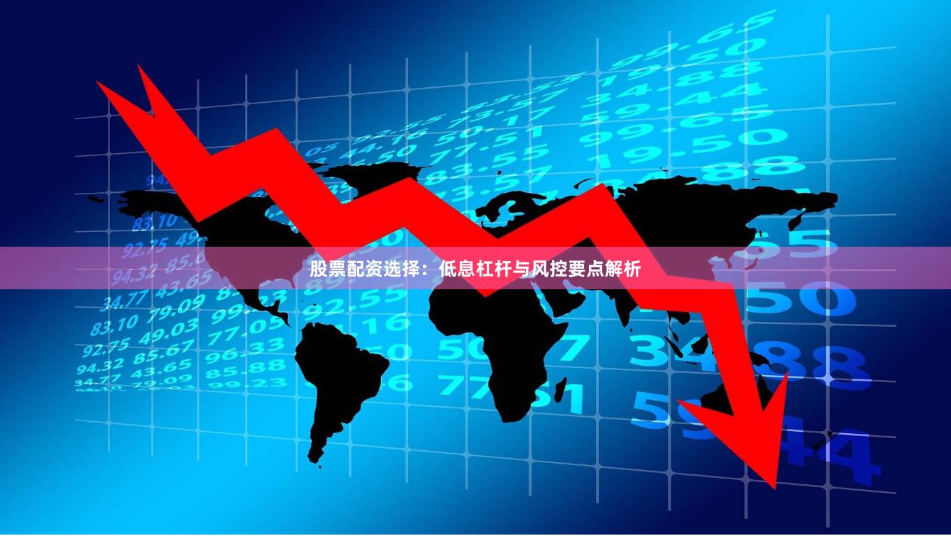 股票配资选择：低息杠杆与风控要点解析