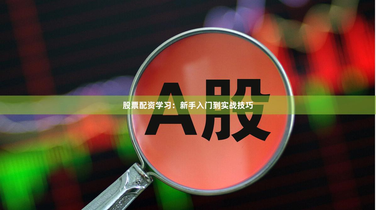 股票配资学习:新手入门到实战技巧