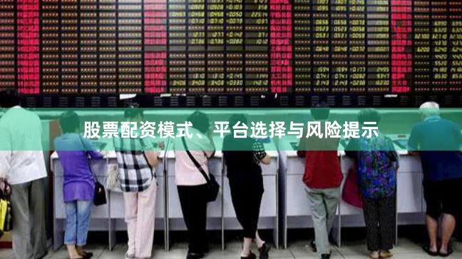 股票配资模式、平台选择与风险提示