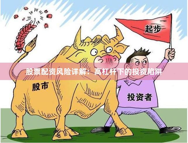 股票配资风险详解：高杠杆下的投资陷阱