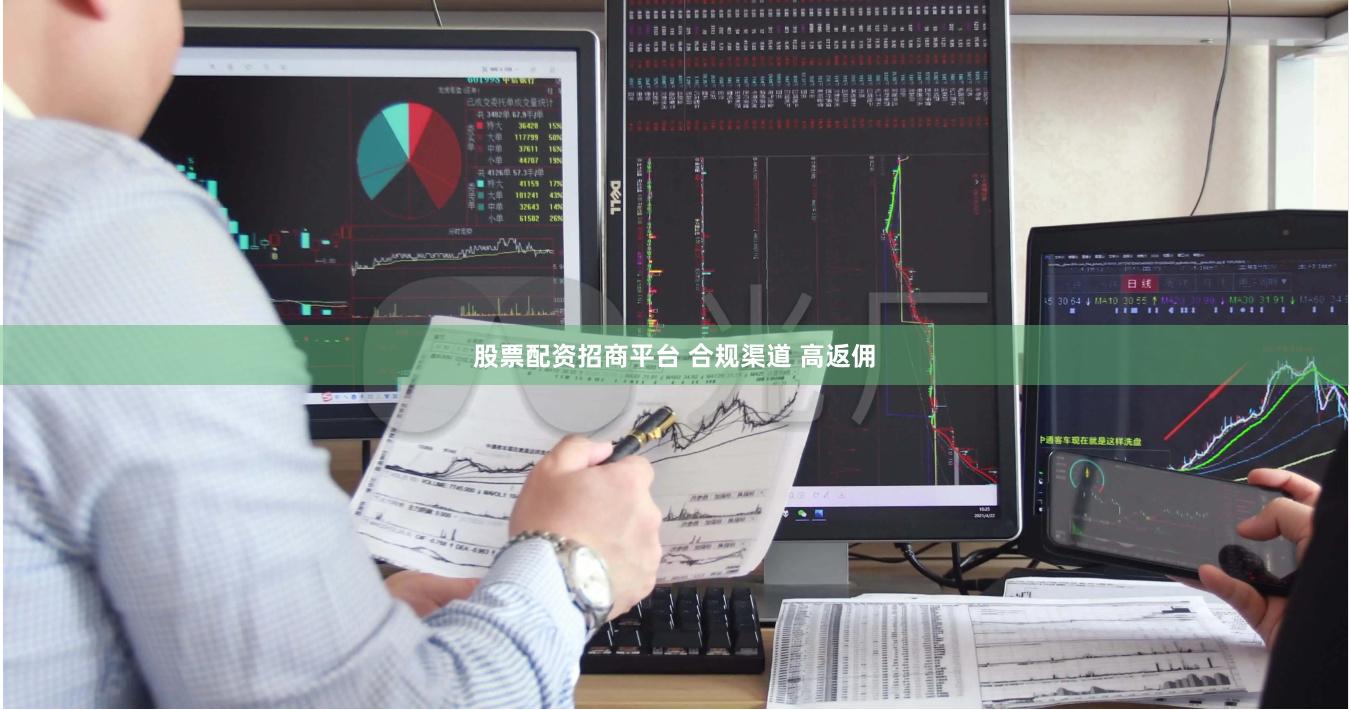 股票配资招商平台 合规渠道 高返佣