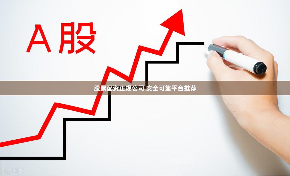 股票配资正规公司 安全可靠平台推荐