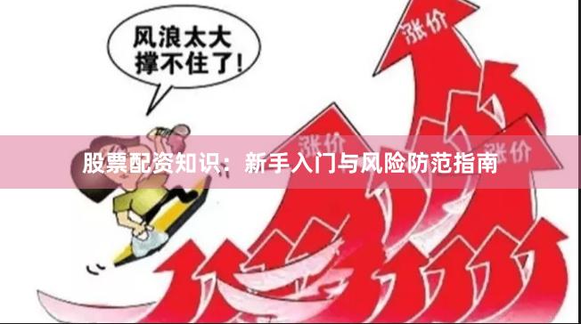 股票配资知识：新手入门与风险防范指南