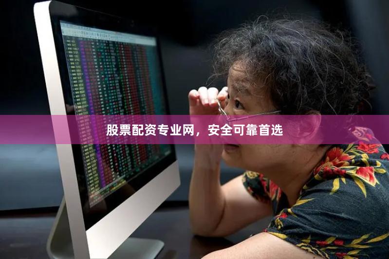 股票配资专业网，安全可靠首选