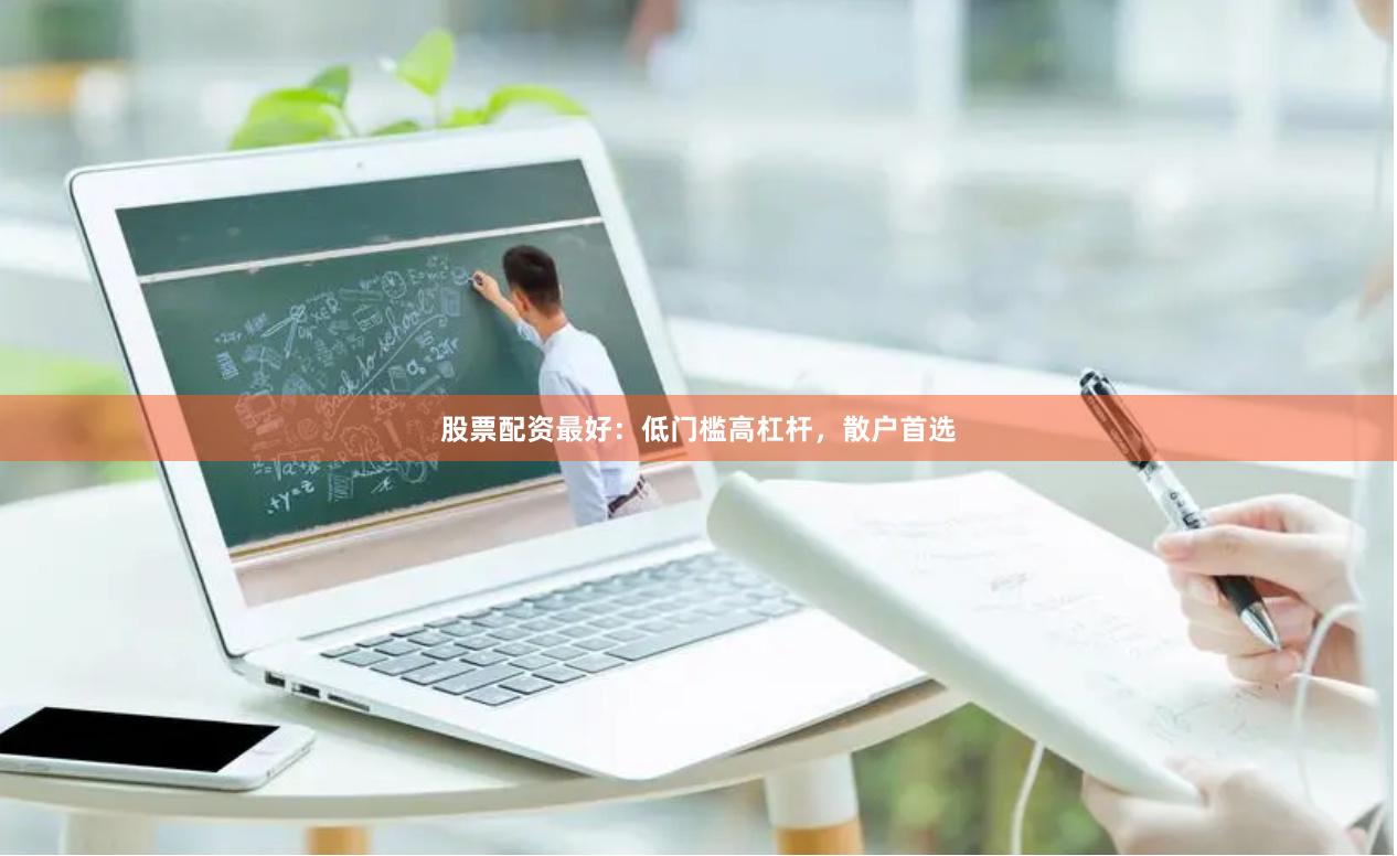 股票配资最好：低门槛高杠杆，散户首选