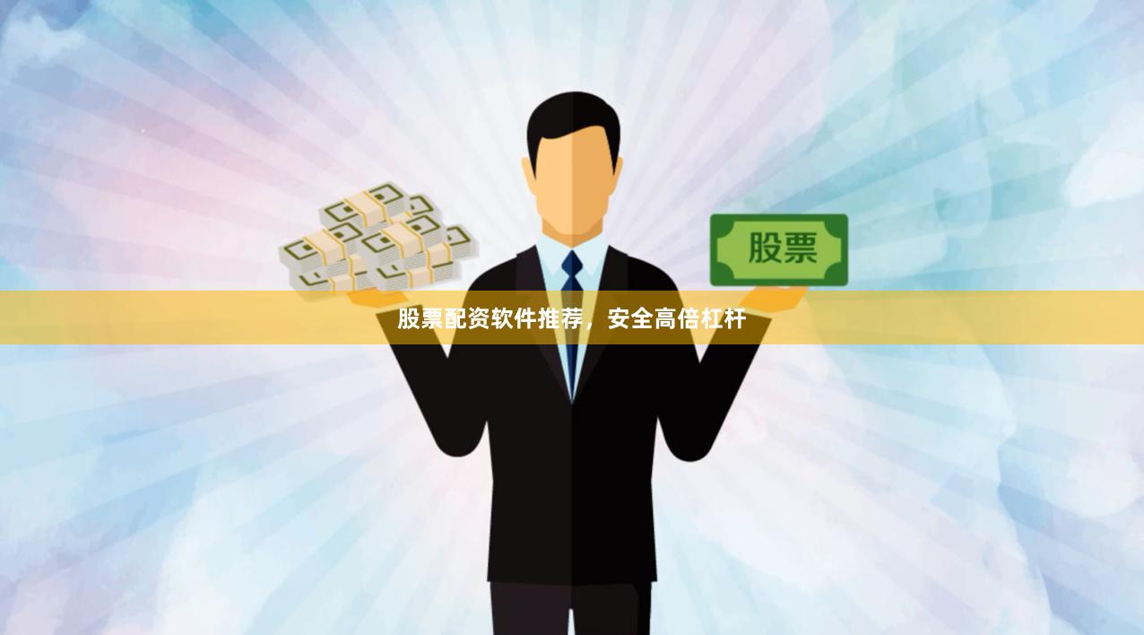 股票配资软件推荐，安全高倍杠杆