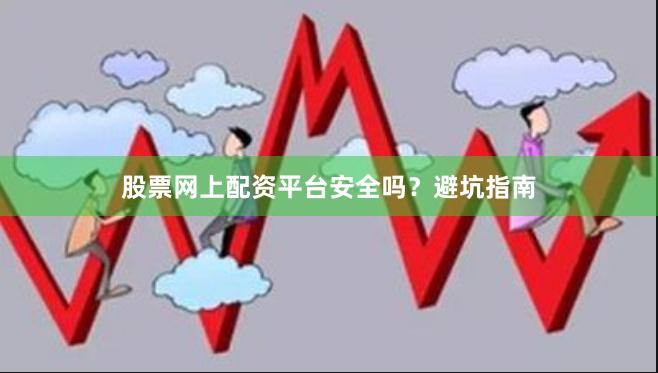 股票网上配资平台安全吗？避坑指南