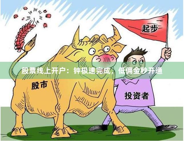 股票线上开户：钟极速完成，低佣金秒开通
