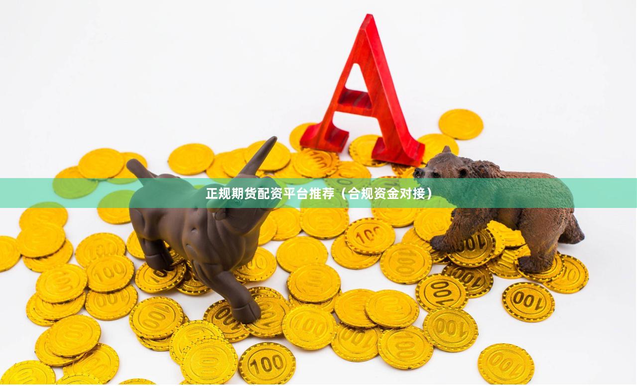 正规期货配资平台推荐（合规资金对接）