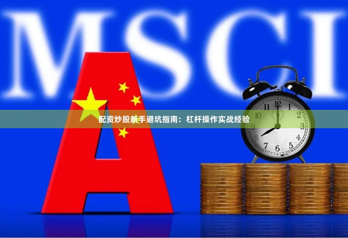 配资炒股新手避坑指南：杠杆操作实战经验