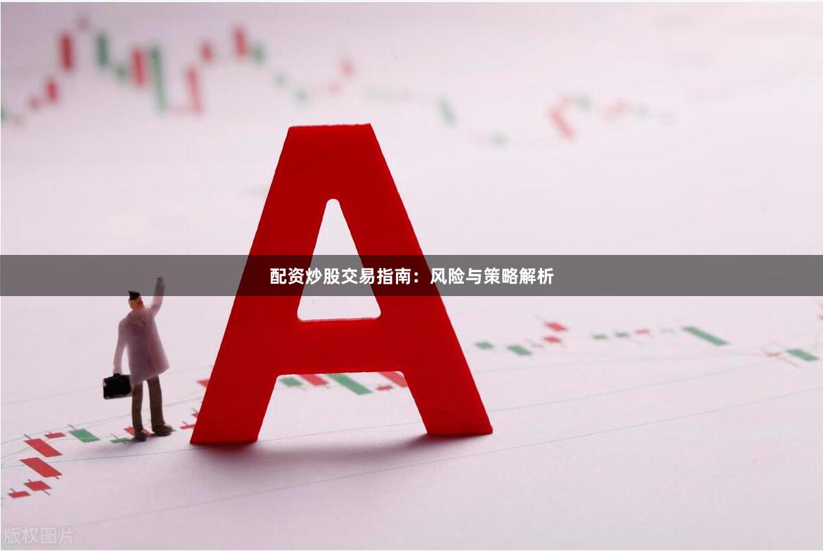 配资炒股交易指南：风险与策略解析