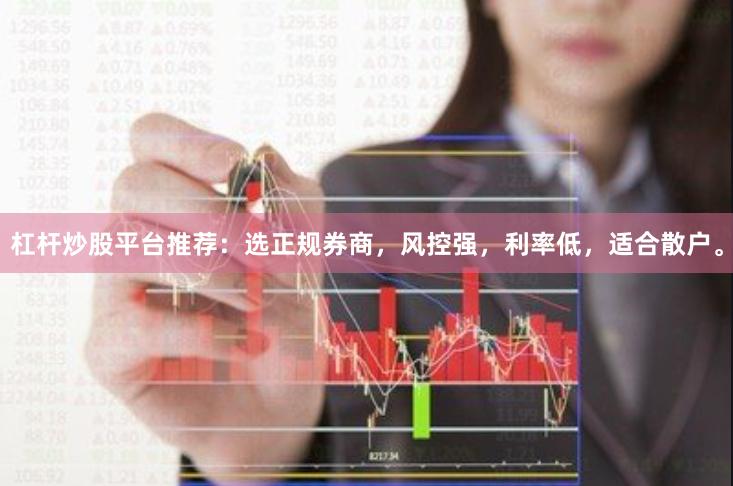 杠杆炒股平台推荐：选正规券商，风控强，利率低，适合散户。