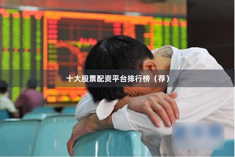 十大股票配资平台排行榜（荐）