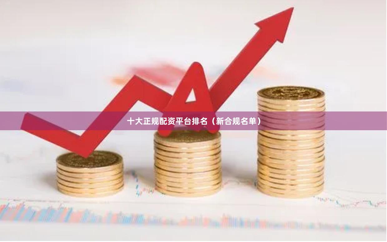 十大正规配资平台排名（新合规名单）