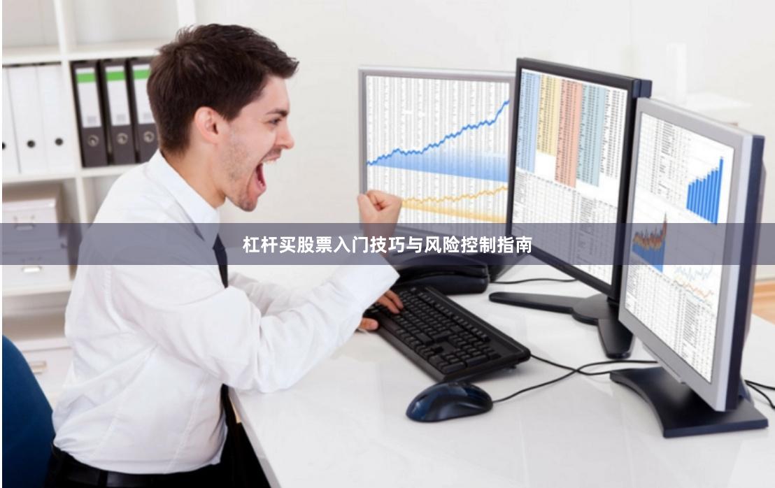 杠杆买股票入门技巧与风险控制指南