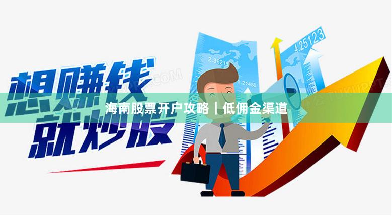 海南股票开户攻略｜低佣金渠道