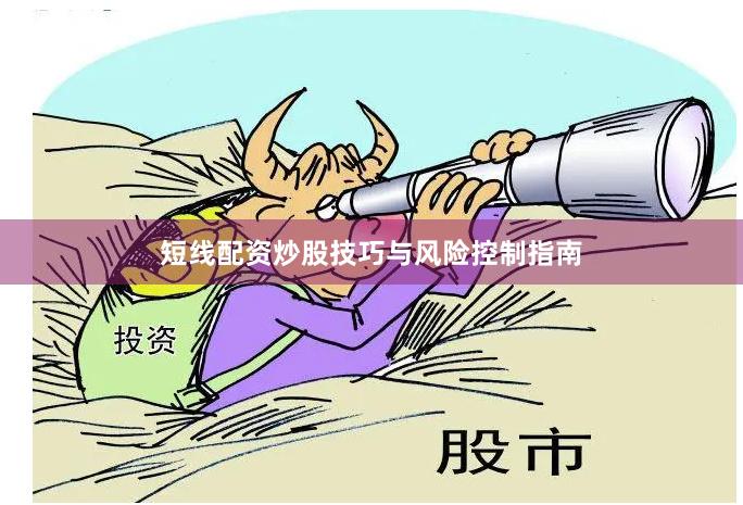 短线配资炒股技巧与风险控制指南