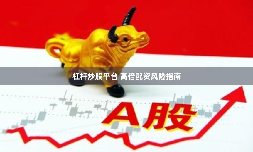 杠杆炒股平台 高倍配资风险指南